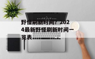 野怪刷新时间？2024最新野怪刷新时间一览表