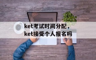 ket考试时间分配，ket接受个人报名吗