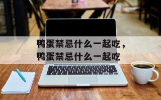 鸭蛋禁忌什么一起吃，鸭蛋禁忌什么一起吃