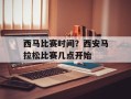 西马比赛时间？西安马拉松比赛几点开始