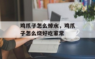 鸡爪子怎么焯水，鸡爪子怎么烧好吃家常