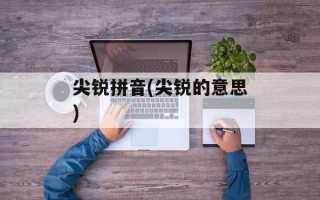 尖锐拼音(尖锐的意思)