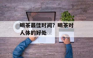 喝茶最佳时间？喝茶对人体的好处