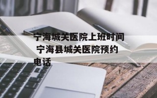 宁海城关医院上班时间 宁海县城关医院预约电话