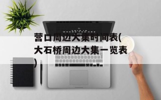 营口周边大集时间表(大石桥周边大集一览表)