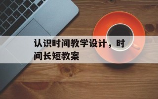 认识时间教学设计，时间长短教案