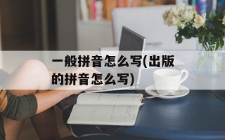 一般拼音怎么写(出版的拼音怎么写)