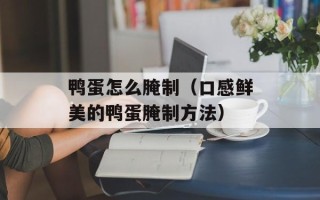 鸭蛋怎么腌制（口感鲜美的鸭蛋腌制方法）