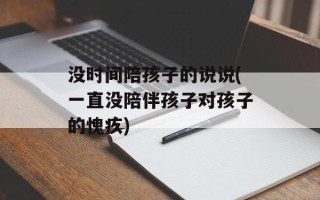 没时间陪孩子的说说(一直没陪伴孩子对孩子的愧疚)