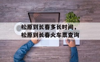 松原到长春多长时间，松原到长春火车票查询