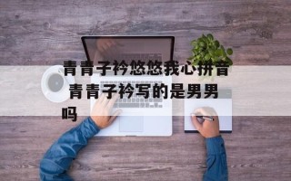 青青子衿悠悠我心拼音 青青子衿写的是男男吗