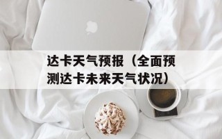 达卡天气预报（全面预测达卡未来天气状况）