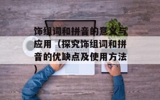 饰组词和拼音的意义与应用（探究饰组词和拼音的优缺点及使用方法）