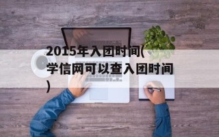2015年入团时间(学信网可以查入团时间)
