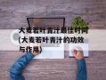 大麦若叶青汁最佳时间(大麦若叶青汁的功效与作用)