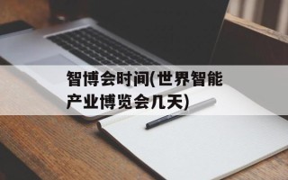 智博会时间(世界智能产业博览会几天)