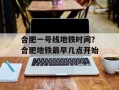 合肥一号线地铁时间？合肥地铁最早几点开始