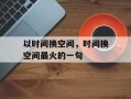 以时间换空间，时间换空间最火的一句