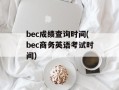 bec成绩查询时间(bec商务英语考试时间)