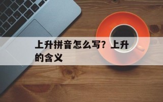 上升拼音怎么写？上升的含义