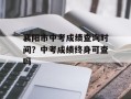 襄阳市中考成绩查询时间？中考成绩终身可查吗