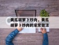 黄瓜胡萝卜炒肉，黄瓜胡萝卜炒肉的家常做法