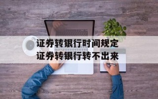 证券转银行时间规定 证券转银行转不出来