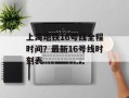 上海地铁16号线全程时间？最新16号线时刻表
