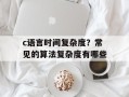 c语言时间复杂度？常见的算法复杂度有哪些