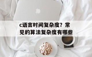 c语言时间复杂度？常见的算法复杂度有哪些