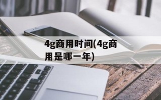 4g商用时间(4g商用是哪一年)