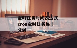 定时任务时间表达式 cron定时任务每十分钟