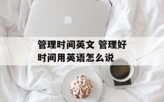管理时间英文 管理好时间用英语怎么说
