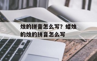 烛的拼音怎么写？蜡烛的烛的拼音怎么写