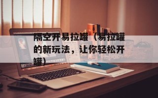 隔空开易拉罐（易拉罐的新玩法，让你轻松开罐）
