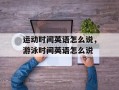 运动时间英语怎么说，游泳时间英语怎么说