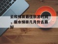 云和梯田最佳旅游时间，丽水梯田几月份去最好