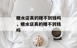 糖水店真的赚不到钱吗，糖水店真的赚不到钱吗
