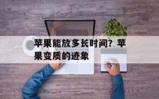 苹果能放多长时间？苹果变质的迹象