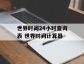 世界时间24小时查询表 世界时间计算器