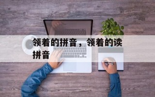 领着的拼音，领着的读拼音