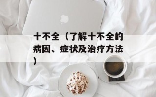 十不全（了解十不全的病因、症状及治疗方法）