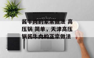 酱牛肉的家常做法 高压锅 简单，天津高压锅酱牛肉的正宗做法