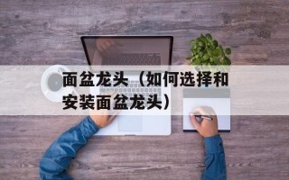 面盆龙头（如何选择和安装面盆龙头）