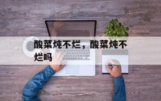 酸菜炖不烂，酸菜炖不烂吗