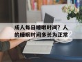 成人每日睡眠时间？人的睡眠时间多长为正常