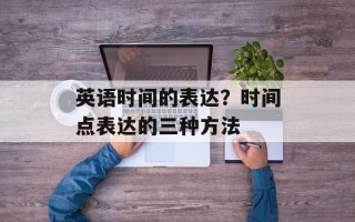 英语时间的表达？时间点表达的三种方法