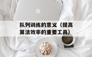 队列训练的意义（提高算法效率的重要工具）