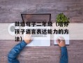 鼓造句子二年级（培养孩子语言表达能力的方法）