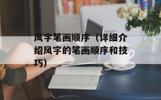 风字笔画顺序（详细介绍风字的笔画顺序和技巧）